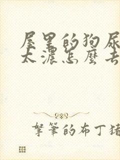 屋里的狗尿骚味太浓怎么去除