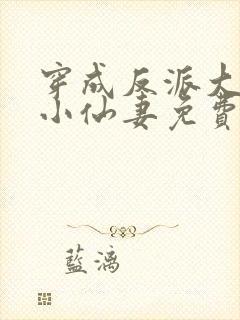 穿成反派大佬的小仙妻免费阅读全文