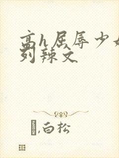 高h屈辱少妇系列辣文