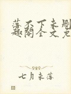 落不下未删减笔趣阁全文免费阅读