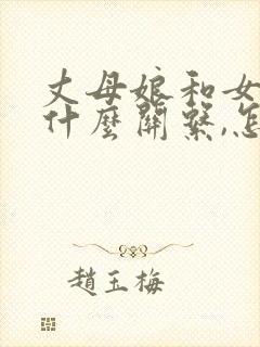 丈母娘和女婿是什么关系,怎么表达