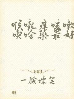 喉咙痒咳嗽无痰吃啥药最好最有效