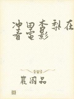 冲田杏梨在线观看电影