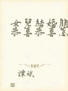 女儿结婚朋友说恭喜恭喜怎么回复