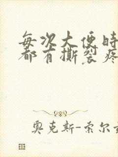 每次大便时肛门都有撕裂疼,怎么办封面