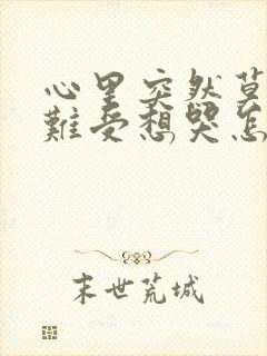 心里突然莫名的难受想哭怎么回事