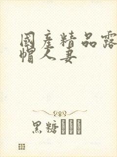 国产精品露脸绿帽人妻