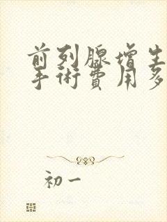 前列腺增生切除手术费用多少钱