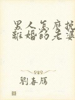 男人怎么挽回要离婚的老婆