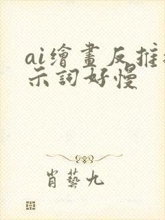 ai绘画反推提示词好慢