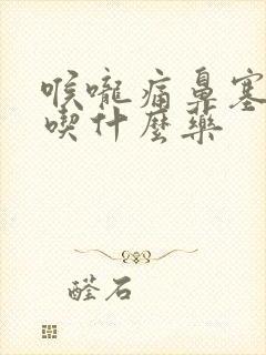 喉咙痛鼻塞有痰吃什么药