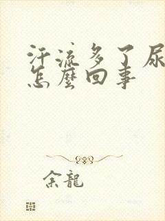 汗流多了尿很黄怎么回事