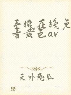 手机在线免费观看黄色av