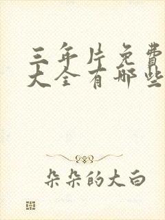 三年片免费观看大全有哪些孕妇