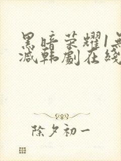 黑暗荣耀1无删减韩剧在线播放