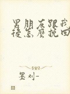 男朋友跟我分手后怎么挽回