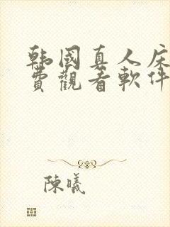 韩国真人床戏免费观看软件