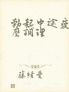 勃起中途疲软怎么调理