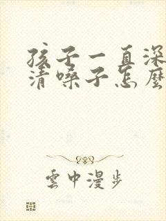 孩子一直深呼吸清嗓子怎么回事