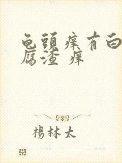 龟头痒有白色豆腐渣 痒