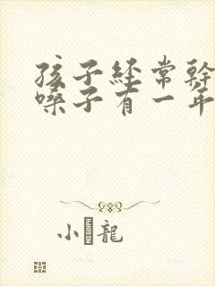 孩子经常干咳清嗓子有一年了是什么原因