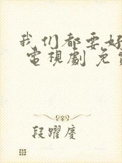 我们都要好好的 电视剧 免费观看