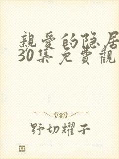 亲爱的隐居先生30集免费观看