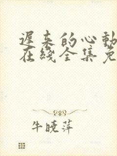 迟来的心动短剧在线全集免费