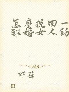 怎么挽回一个要离婚女人的心?