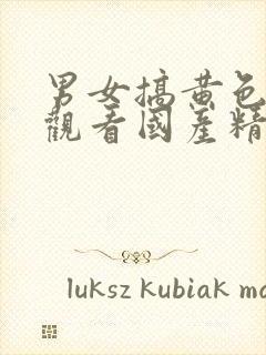 男女搞黄色在线观看国产精品封面