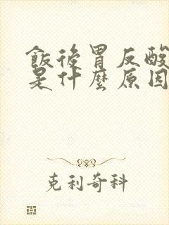 饭后胃反酸打嗝是什么原因