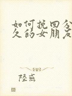 如何挽回分手很久的女朋友