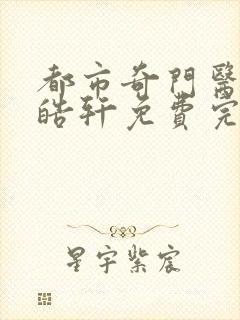 都市奇门医圣叶皓轩免费完整版