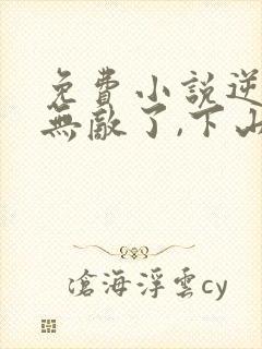 免费小说逆徒你无敌了,下山祸害女人吧