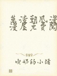 万渣朝凰漫画奇漫屋免费阅读