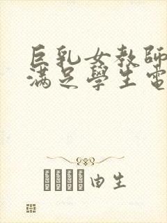 巨乳女教师反复满足学生电影