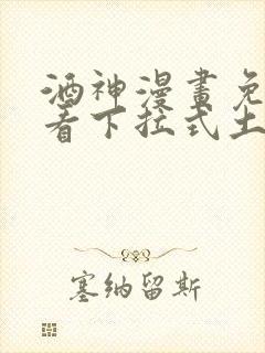 酒神漫画免费观看下拉式土豪漫画