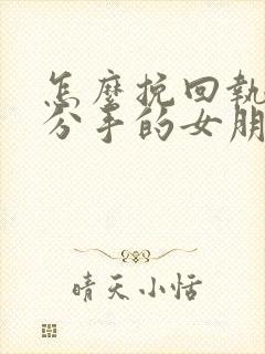 怎么挽回执意要分手的女朋友