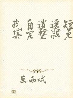 我自逍遥短剧全集完整版免费观看