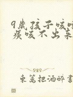 9岁孩子咳嗽有痰咳不出来怎么办