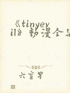 《tinyevil》动漫全集免费观看高清