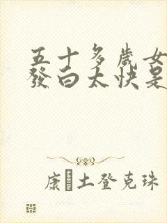 五十多岁女性头发白太快是什么原因