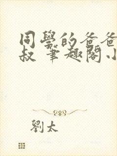 同学的爸爸许叔叔 笔趣阁小说