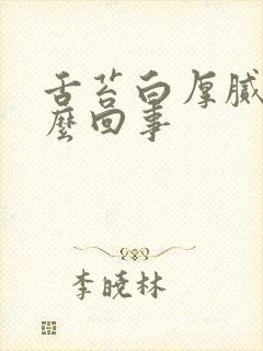 舌苔白厚腻是怎么回事