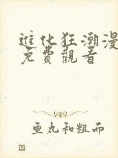 进化狂潮漫画版免费观看