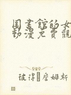 图书馆的女朋友动漫免费观看在线