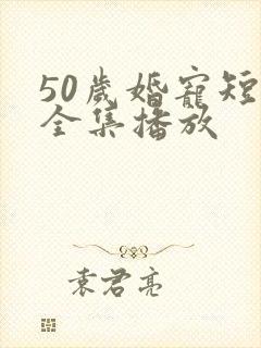 50岁婚宠短剧全集播放