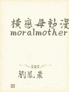 横恋母动漫immoralmother
