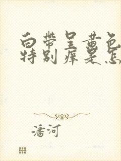 白带呈黄色阴道特别痒是怎么回事