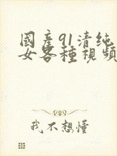 国产91清纯美女各种视频封面